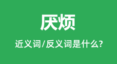 厌烦的近义词和反义词是什么_厌烦是什么意思?