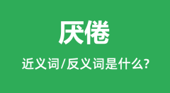 厌倦的近义词和反义词是什么_厌倦是什么意思?