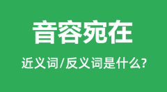 音容宛在的近义词和反义词是什么_音容宛在是什么意思?