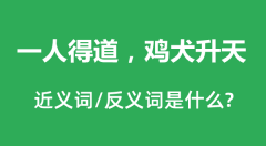 一人得道，鸡犬升天的近义词和反义词是什么_一人得道，鸡犬升天是什么意思