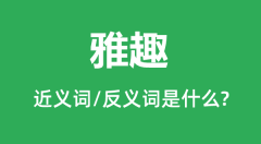 雅趣的近义词和反义词是什么_雅趣是什么意思?
