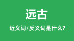 远古的近义词和反义词是什么_远古是什么意思?