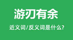 游刃有余的近义词和反义词是什么_游刃有余是什么意思?