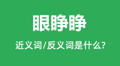 眼睁睁的近义词和反义词是什么_眼睁睁是什么意思?