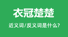 衣冠楚楚的近义词和反义词是什么_衣冠楚楚是什么意思?