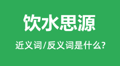 饮水思源的近义词和反义词是什么_饮水思源是什么意思?
