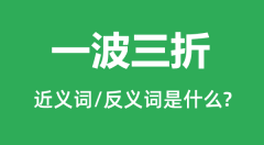 一波三折的近义词和反义词是什么_一波三折是什么意思?
