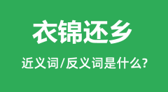 <b>衣锦还乡的近义词和反义词是什么_衣锦还乡是什么意思?</b>