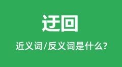 迂回的近义词和反义词是什么_迂回是什么意思？