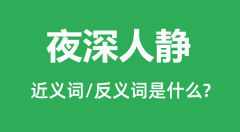 夜深人静的近义词和反义词是什么_夜深人静是什么意思?