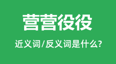 营营役役的近义词和反义词是什么_营营役役是什么意思?
