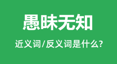 愚昧无知的近义词和反义词是什么_愚昧无知是什么意思?