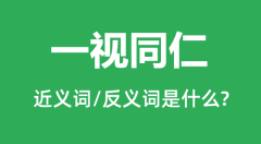 一视同仁的近义词和反义词是什么_一视同仁是什么意思?