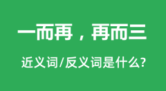 一而再，再而三的近义词和反义词是什么_一而再，再而三是什么意思？