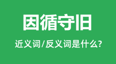 因循守旧的近义词和反义词是什么_因循守旧是什么意思?