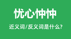 忧心忡忡的近义词和反义词是什么_忧心忡忡是什么意思?