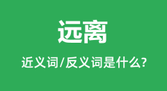 远离的近义词和反义词是什么_远离是什么意思?