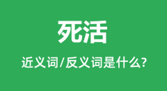 死活的近义词和反义词是什么_死活是什么意思?