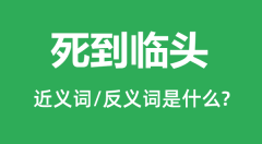 死到临头的近义词和反义词是什么_死到临头是什么意思?