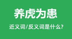 养虎为患的近义词和反义词是什么_养虎为患是什么意思?
