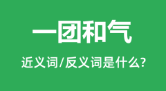 一团和气的近义词和反义词是什么_一团和气是什么意思?