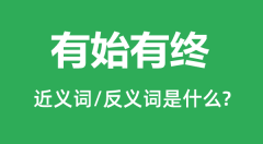 有始有终的近义词和反义词是什么_有始有终是什么意思?