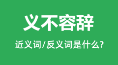 义不容辞的近义词和反义词是什么_义不容辞是什么意思?