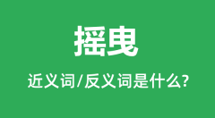 摇曳的近义词和反义词是什么_摇曳是什么意思?