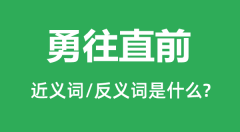 勇往直前的近义词和反义词是什么_勇往直前是什么意思?