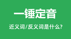 一锤定音的近义词和反义词是什么_一锤定音是什么意思?