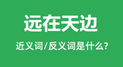 远在天边的近义词和反义词是什么_远在天边是什么意思?