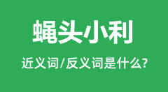 蝇头小利的近义词和反义词是什么_蝇头小利是什么意思?