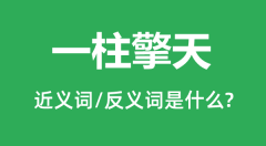 一柱擎天的近义词和反义词是什么_一柱擎天是什么意思?