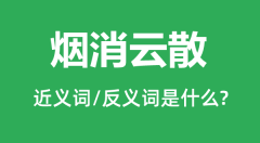 烟消云散的近义词和反义词是什么_烟消云散是什么意思?