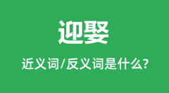 迎娶的近义词和反义词是什么_迎娶是什么意思?