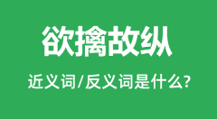 <b>欲擒故纵的近义词和反义词是什么_欲擒故纵是什么意思?</b>