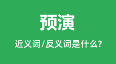 预演的近义词和反义词是什么_预演是什么意思?