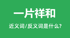 一片祥和的近义词和反义词是什么_一片祥和是什么意思?