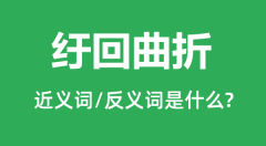 纡回曲折的近义词和反义词是什么_纡回曲折是什么意思?