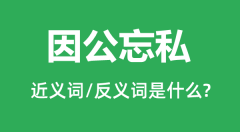 因公忘私的近义词和反义词是什么_因公忘私是什么意思?