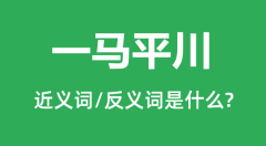 一马平川的近义词和反义词是什么_一马平川是什么意思?