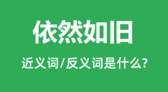 依然如旧的近义词和反义词是什么_依然如旧是什么意思?