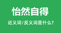 怡然自得的近义词和反义词是什么_怡然自得是什么意思?