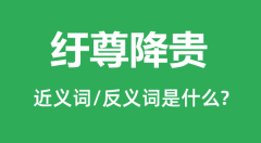 纡尊降贵的近义词和反义词是什么_纡尊降贵是什么意思?
