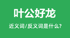 叶公好龙的近义词和反义词是什么_叶公好龙是什么意思？