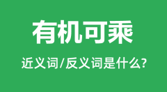 有机可乘的近义词和反义词是什么_有机可乘是什么意思?