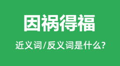 因祸得福的近义词和反义词是什么_因祸得福是什么意思?