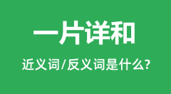 一片详和的近义词和反义词是什么_一片详和是什么意思?