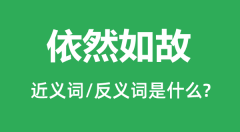 依然如故的近义词和反义词是什么_依然如故是什么意思?