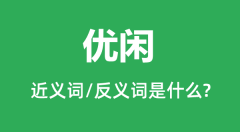 优闲的近义词和反义词是什么_优闲是什么意思?